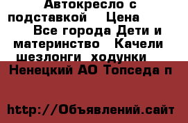 Автокресло с подставкой. › Цена ­ 4 000 - Все города Дети и материнство » Качели, шезлонги, ходунки   . Ненецкий АО,Топседа п.